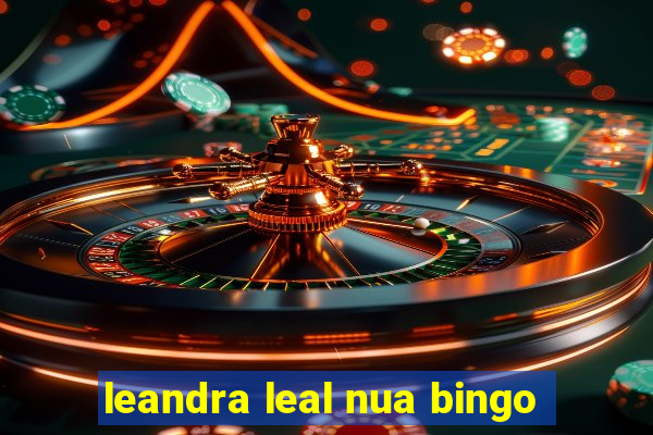 leandra leal nua bingo